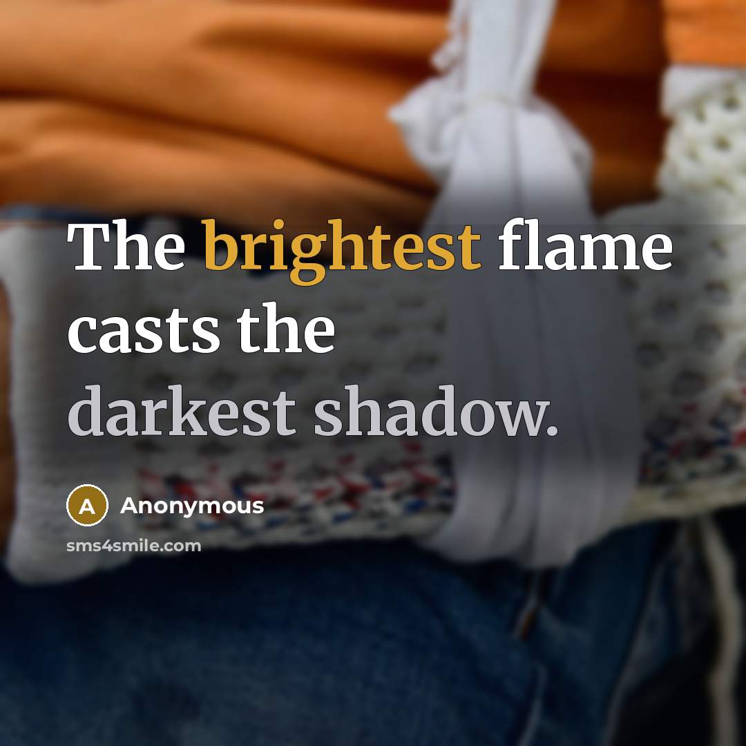 “The brightest flame casts the darkest shadow.” quote by Anonymous