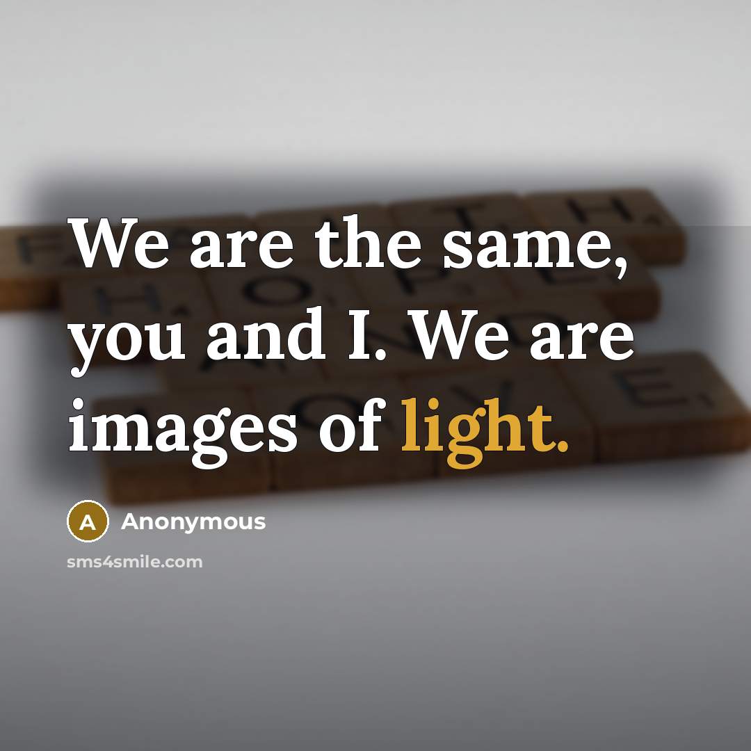 “We are the same, you and I. We are images of light.” quote by Anonymous