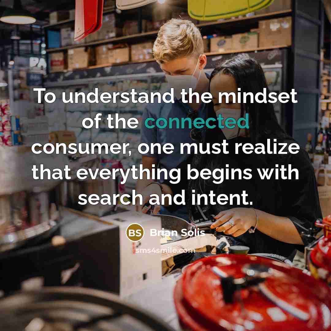 “To understand the mindset of the connected consumer, one must realize that everything begins with search and intent.” quote by Brian Solis