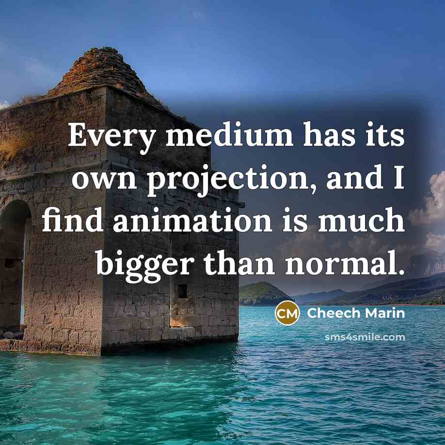 “Every medium has its own projection, and I find animation is much bigger than normal.” quote by Cheech Marin