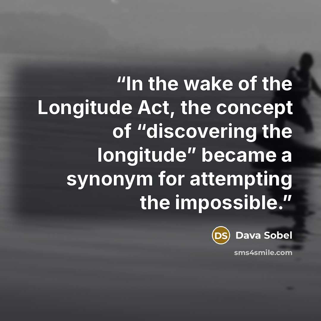“In the wake of the Longitude Act, the concept of “discovering the longitude” became a synonym for attempting the impossible.” quote by Dava Sobel