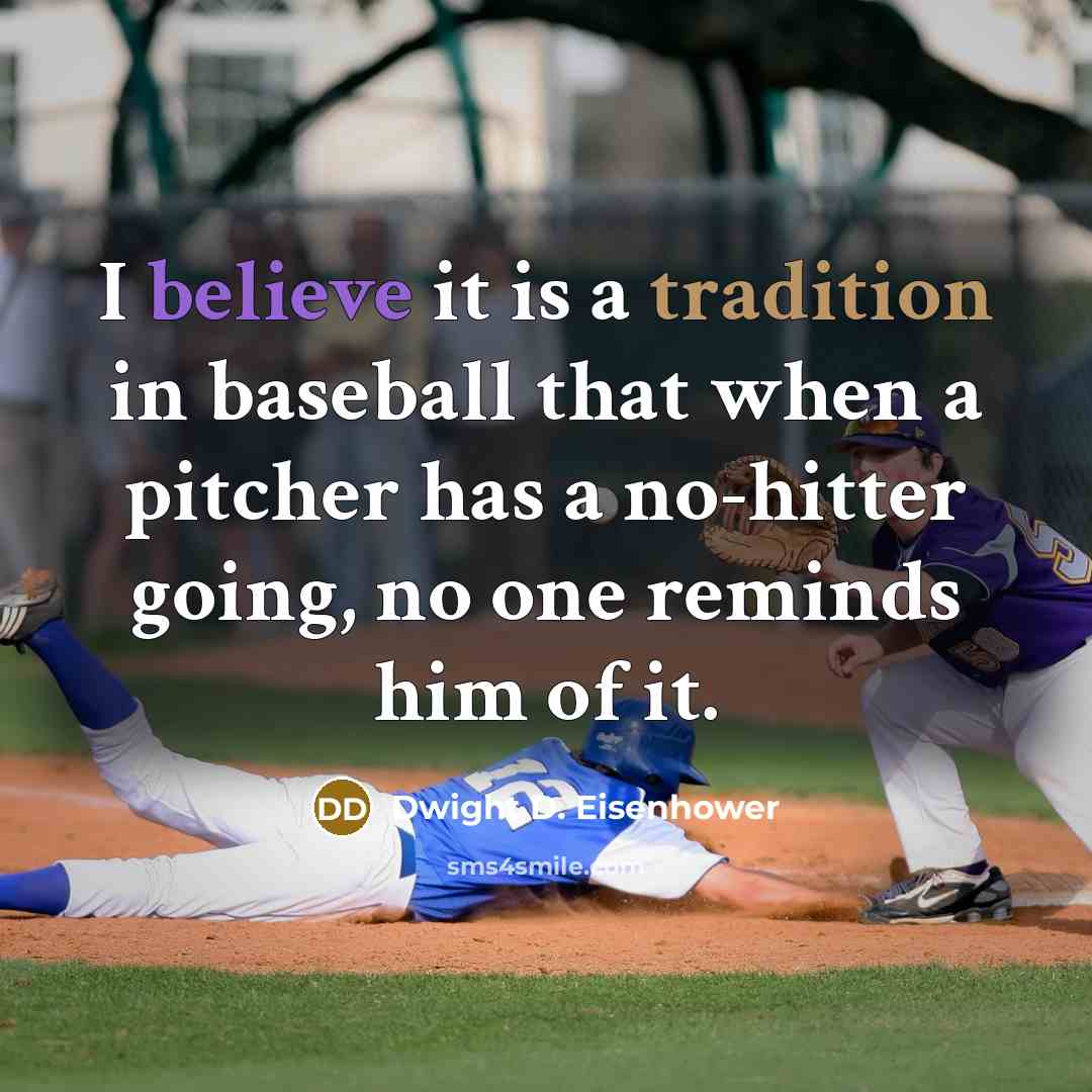“I believe it is a tradition in baseball that when a pitcher has a no-hitter going, no one reminds him of it.” quote by Dwight D. Eisenhower