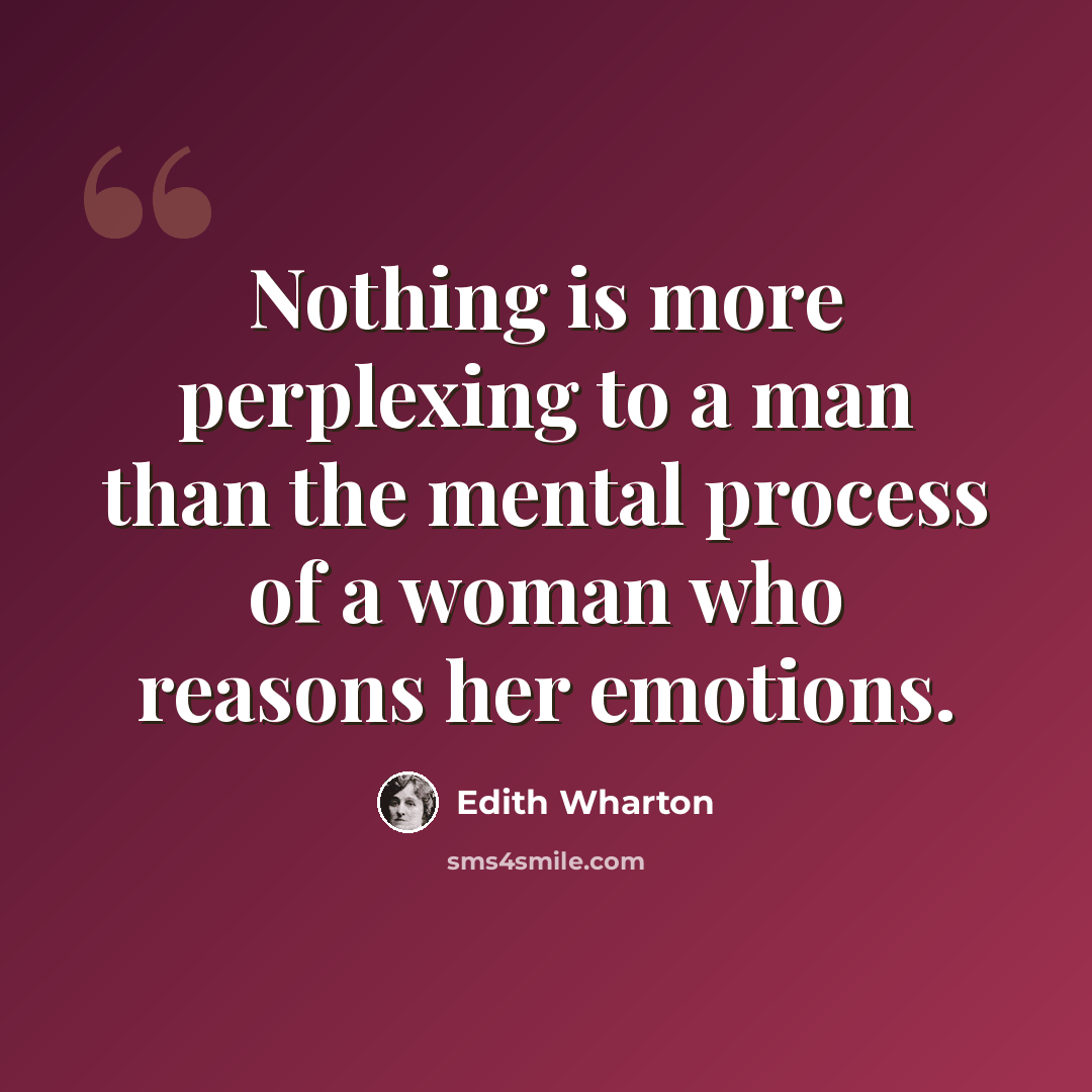 “Nothing is more perplexing to a man than the mental process of a woman who reasons her emotions.” quote by Edith Wharton