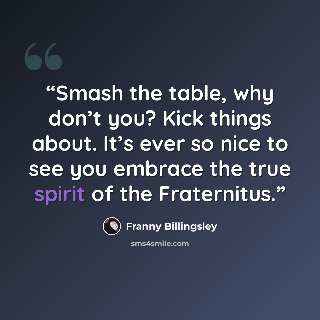 “Smash the table, why don’t you? Kick things about. It’s ever so nice to see you embrace the true spirit of the Fraternitus.” quote by Franny Billingsley