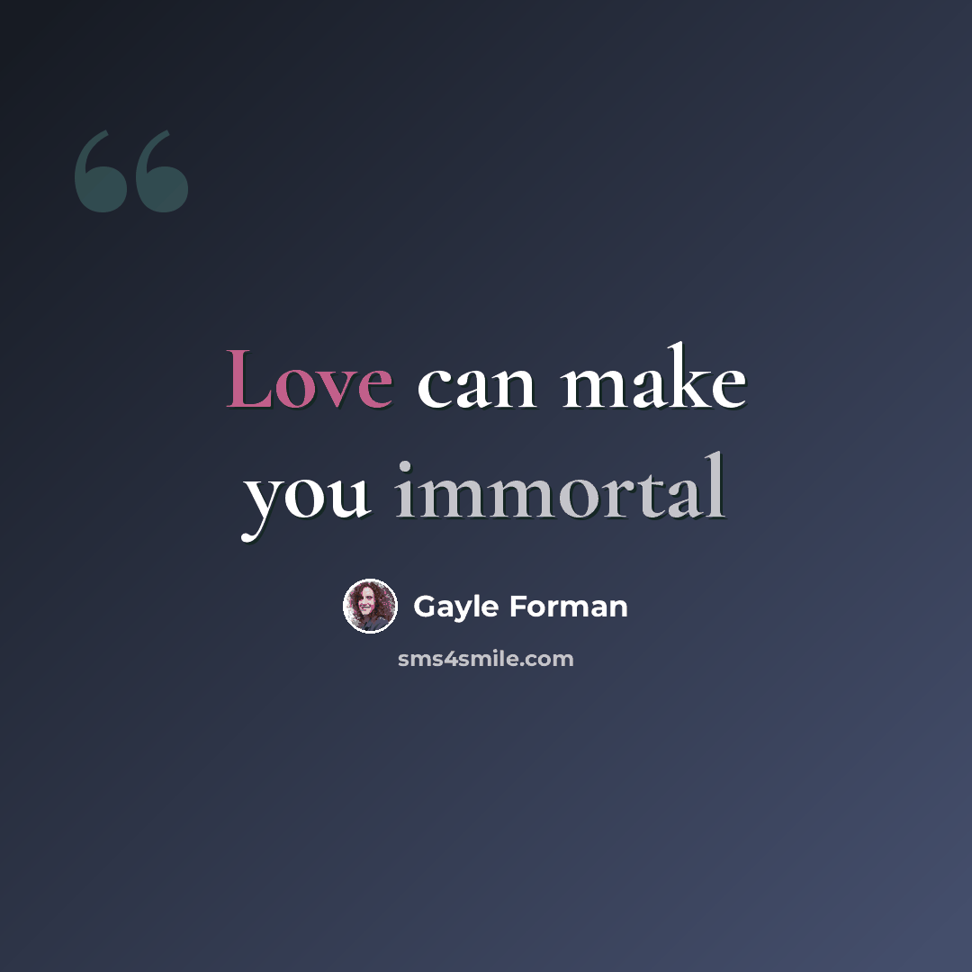 “Love can make you immortal” quote by Gayle Forman