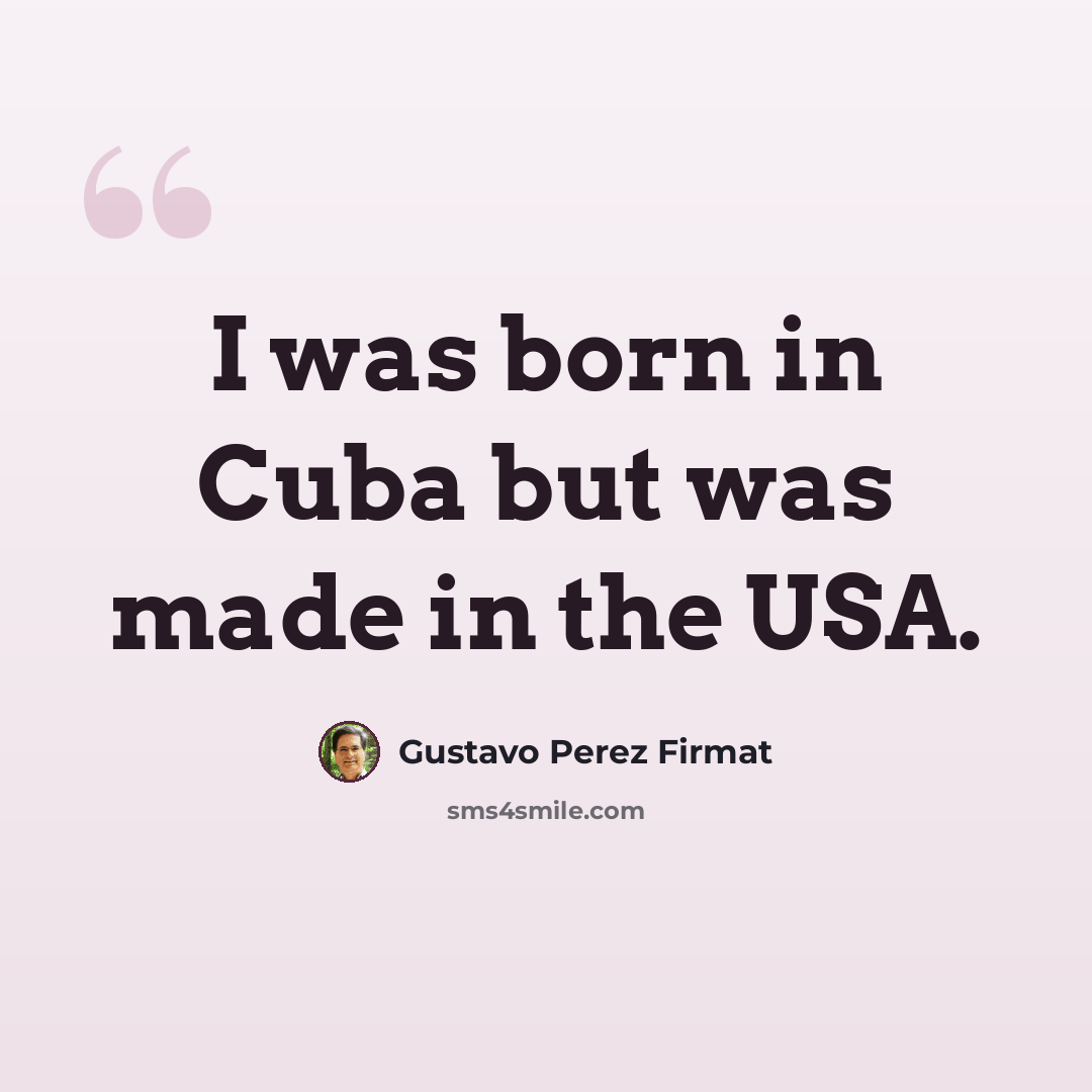 “I was born in Cuba but was made in the USA.” quote by Gustavo Perez Firmat