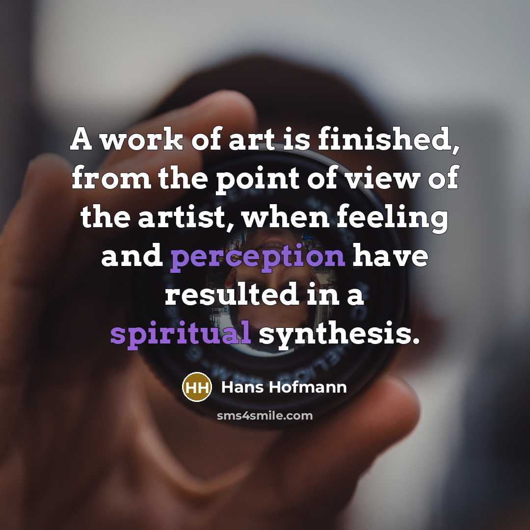 “A work of art is finished, from the point of view of the artist, when feeling and perception have resulted in a spiritual synthesis.” quote by Hans Hofmann