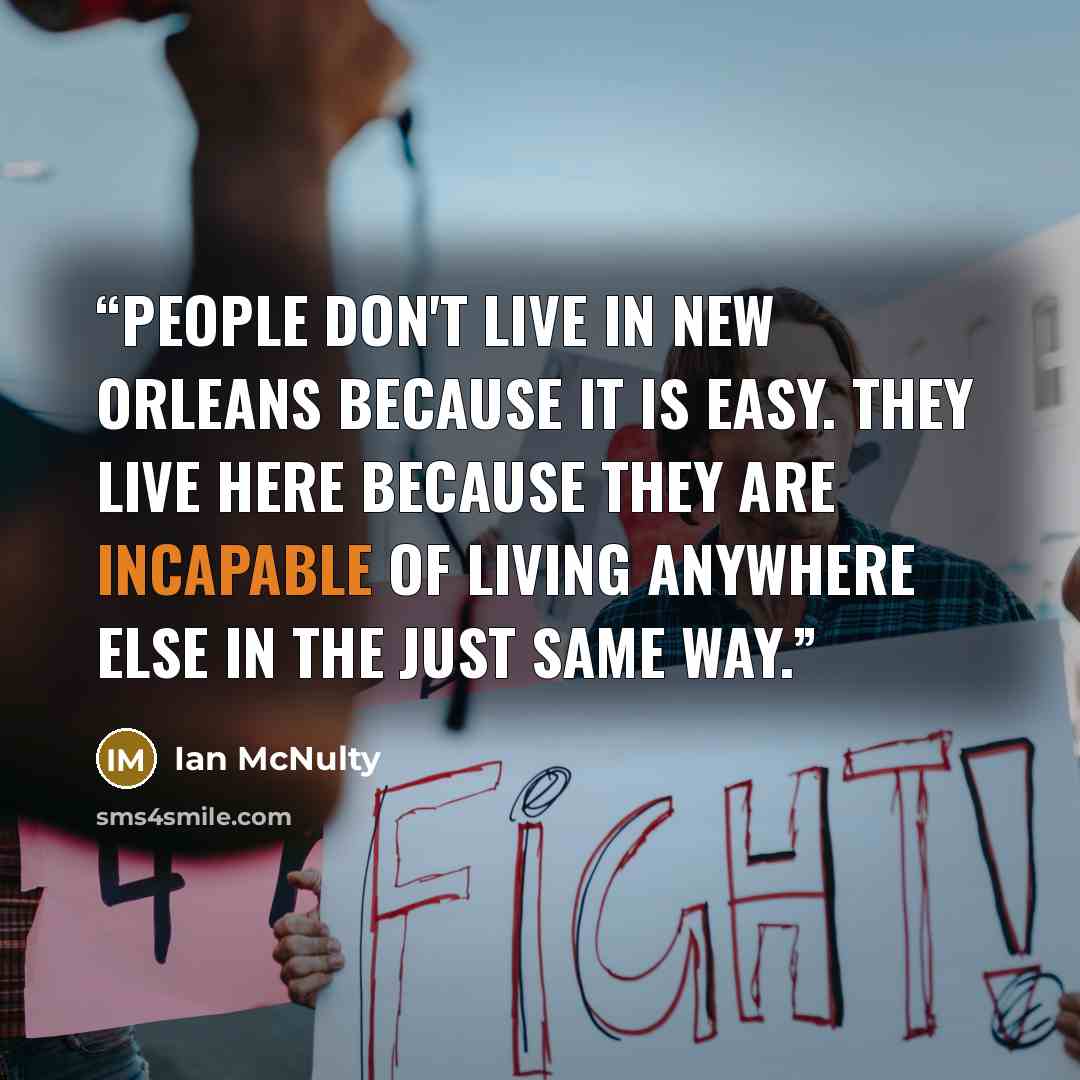 “People don't live in New Orleans because it is easy. They live here because they are incapable of living anywhere else in the just same way.” quote by Ian McNulty