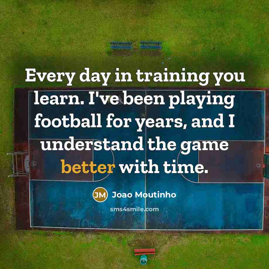 “Every day in training you learn. I've been playing football for years, and I understand the game better with time.” quote by Joao Moutinho