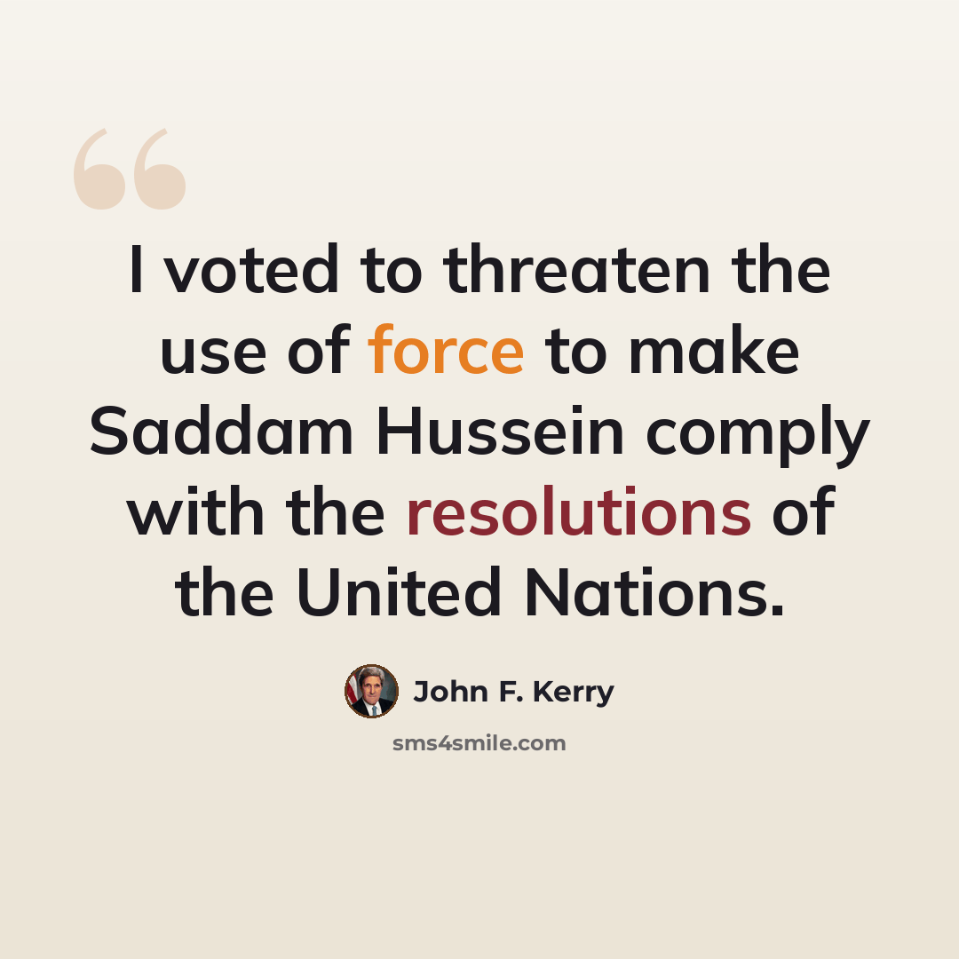 “I voted to threaten the use of force to make Saddam Hussein comply with the resolutions of the United Nations.” quote by John F. Kerry