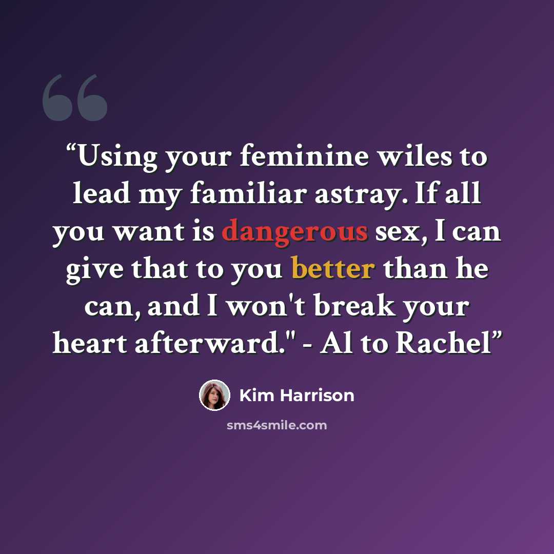 “Using your feminine wiles to lead my familiar astray. If all you want is dangerous sex, I can give that to you better than he can, and I won't break your heart afterward." - Al to Rachel” quote by Kim Harrison