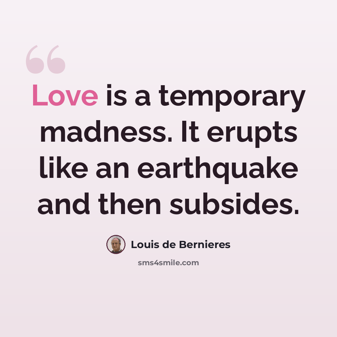 “Love is a temporary madness. It erupts like an earthquake and then subsides.” quote by Louis de Bernieres