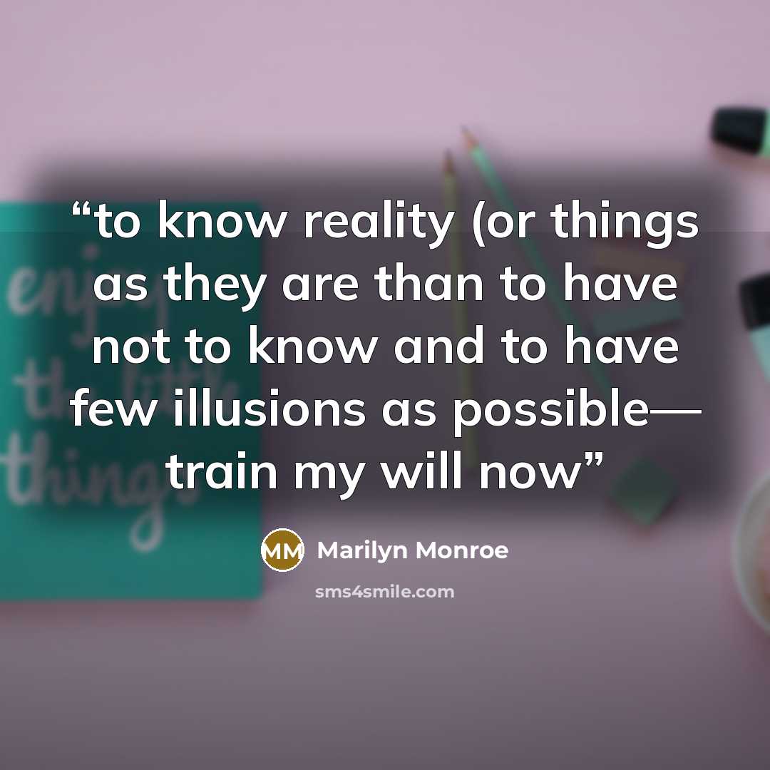 “to know reality (or things as they are than to have not to know and to have few illusions as possible— train my will now” quote by Marilyn Monroe