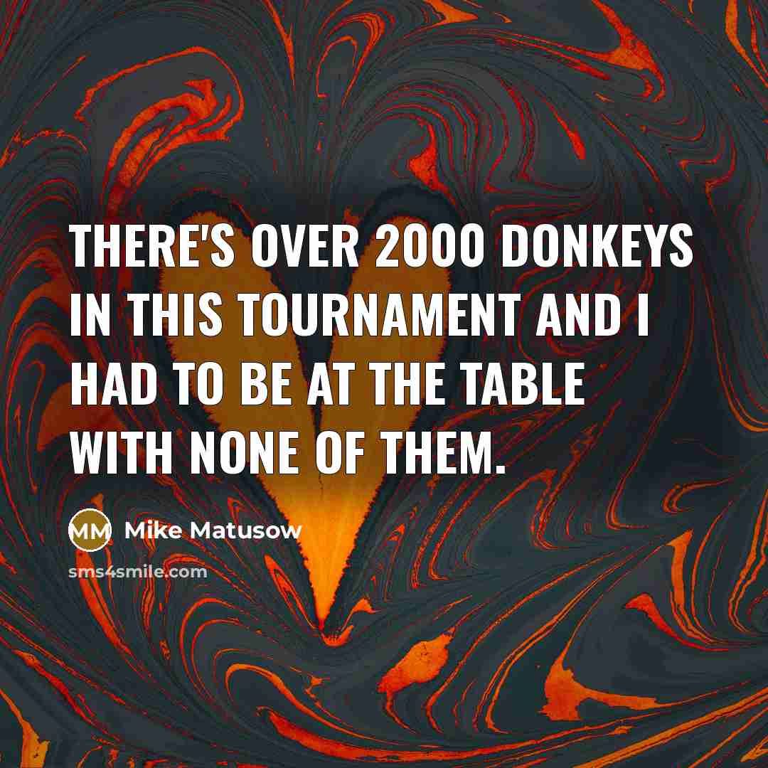 “There's over 2000 donkeys in this tournament and I had to be at the table with none of them.” quote by Mike Matusow