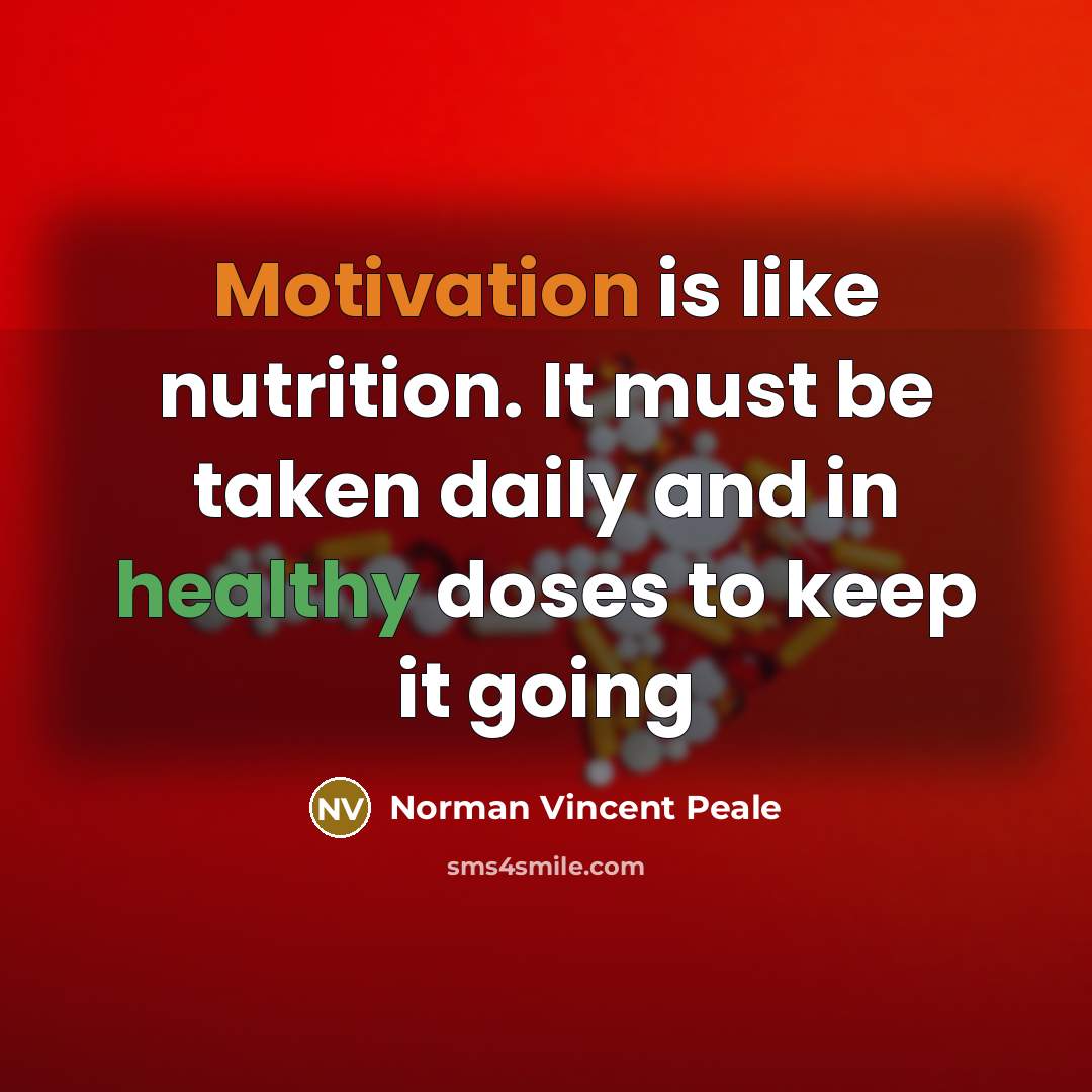 “Motivation is like nutrition. It must be taken daily and in healthy doses to keep it going” quote by Norman Vincent Peale