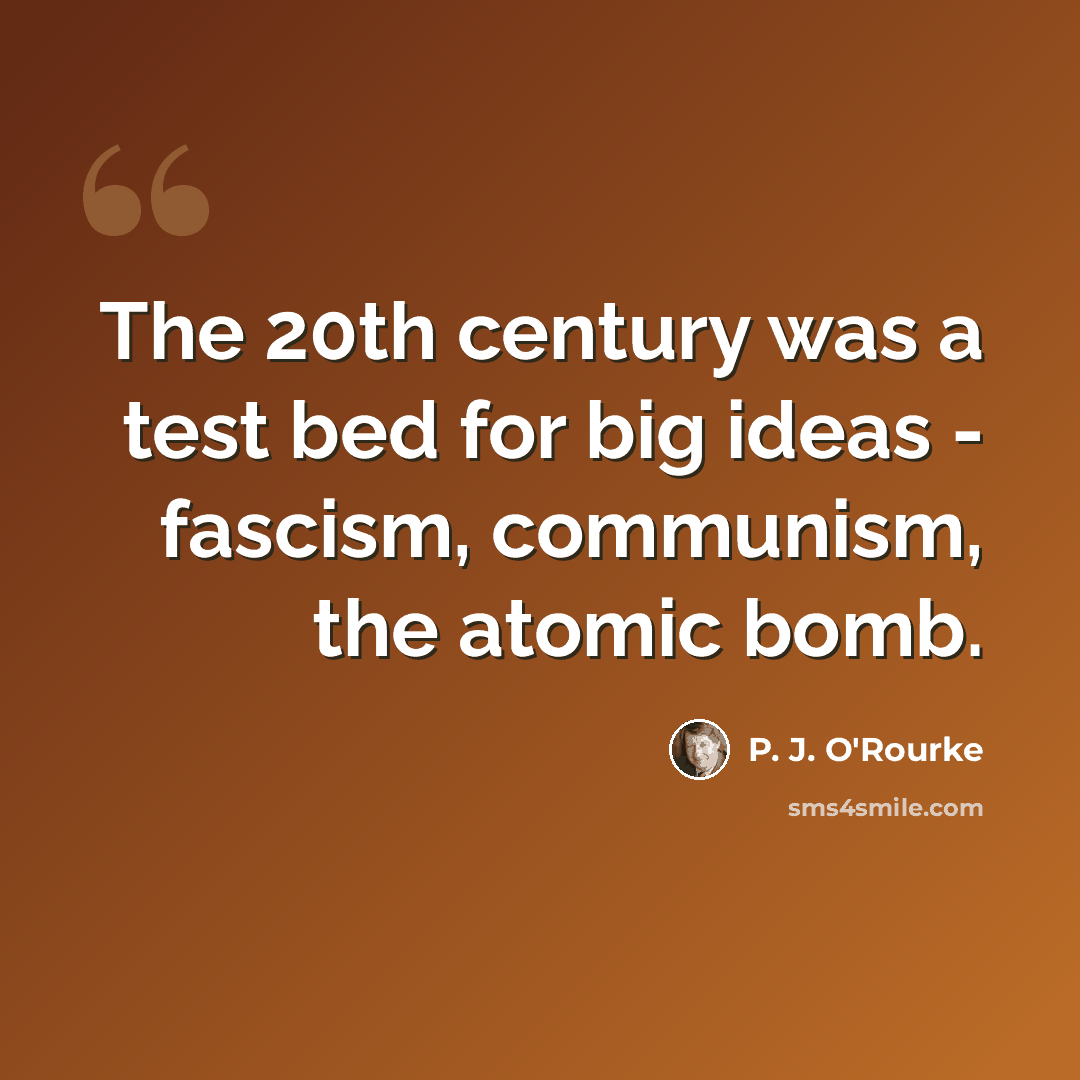 “The 20th century was a test bed for big ideas - fascism, communism, the atomic bomb.” quote by P. J. O'Rourke