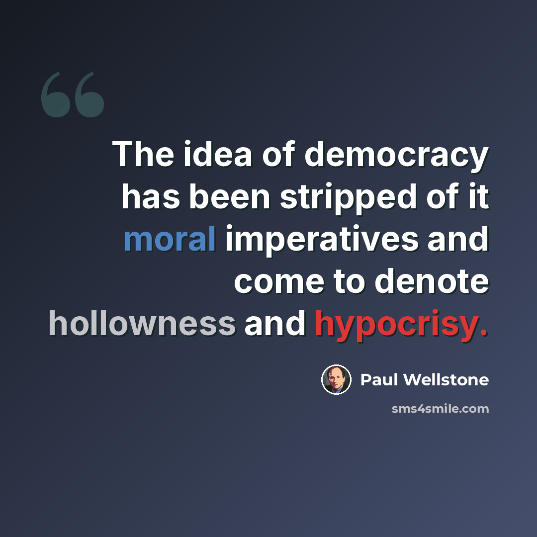 “The idea of democracy has been stripped of it moral imperatives and come to denote hollowness and hypocrisy.” quote by Paul Wellstone