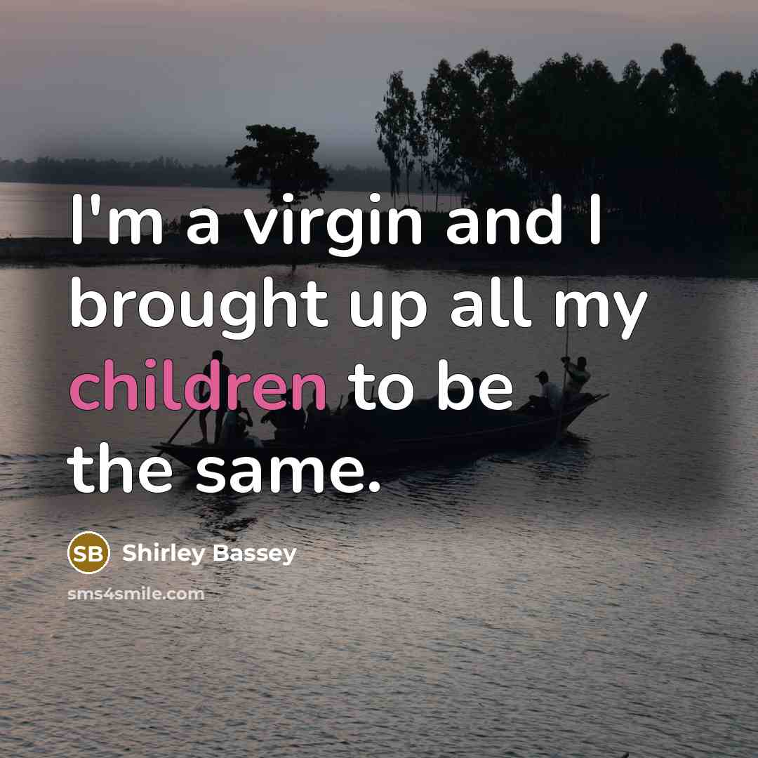 “I'm a virgin and I brought up all my children to be the same.” quote by Shirley Bassey