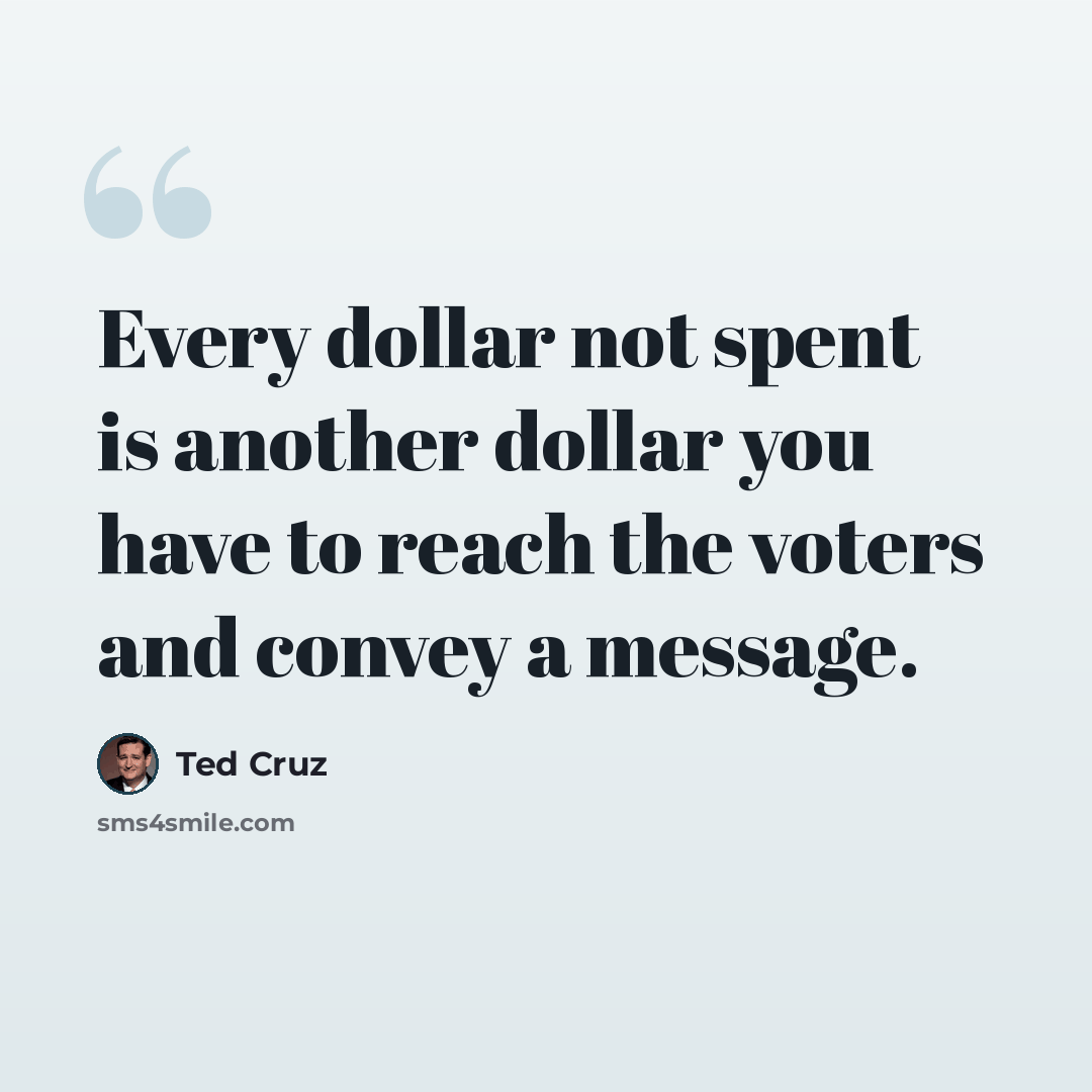 “Every dollar not spent is another dollar you have to reach the voters and convey a message.” quote by Ted Cruz