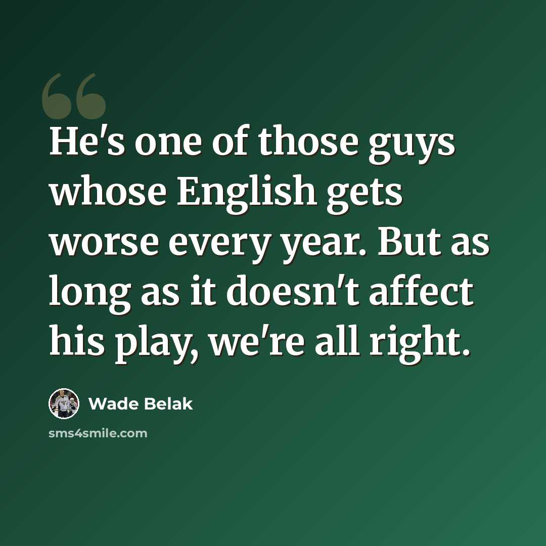 “He's one of those guys whose English gets worse every year. But as long as it doesn't affect his play, we're all right.” quote by Wade Belak