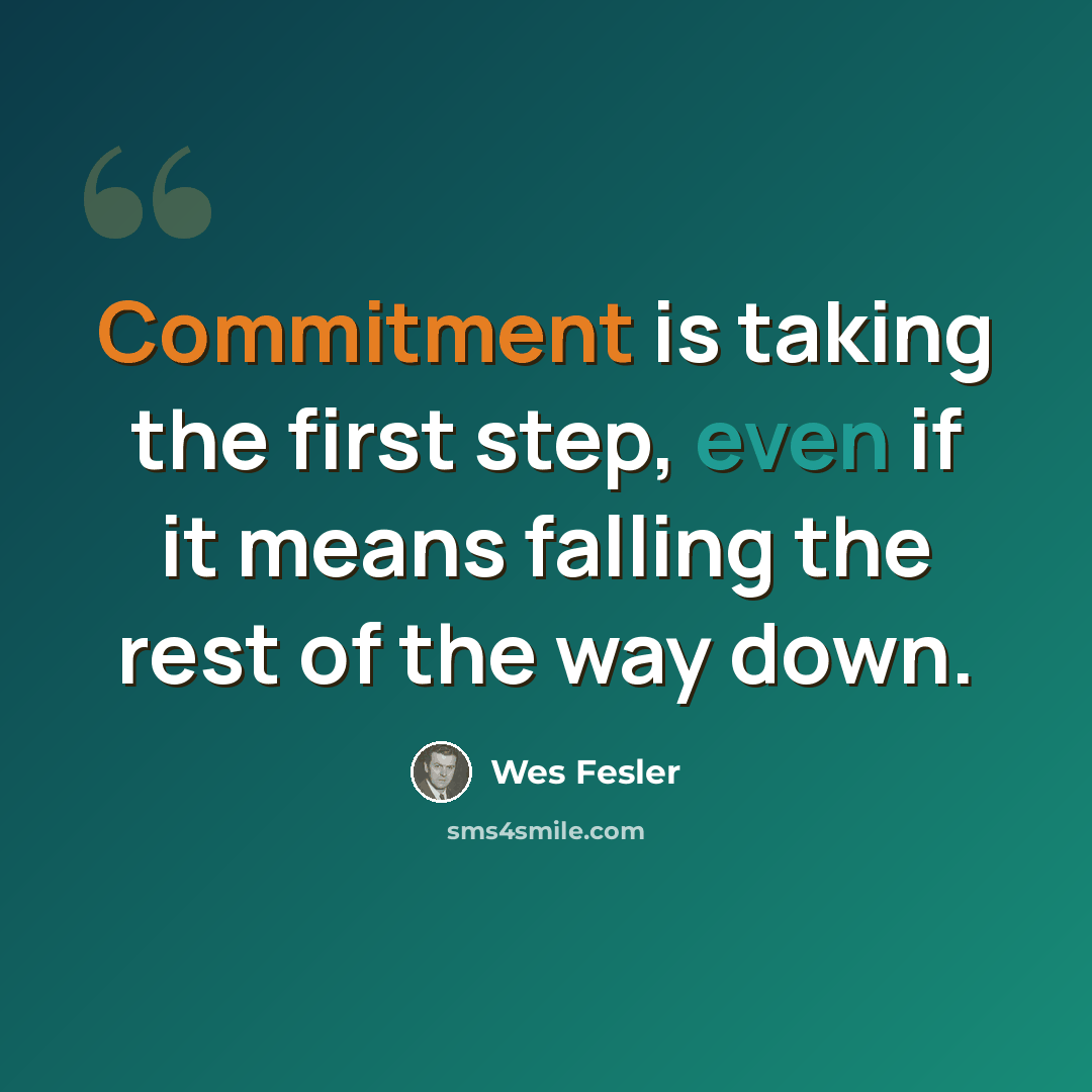 “Commitment is taking the first step, even if it means falling the rest of the way down.” quote by Wes Fesler