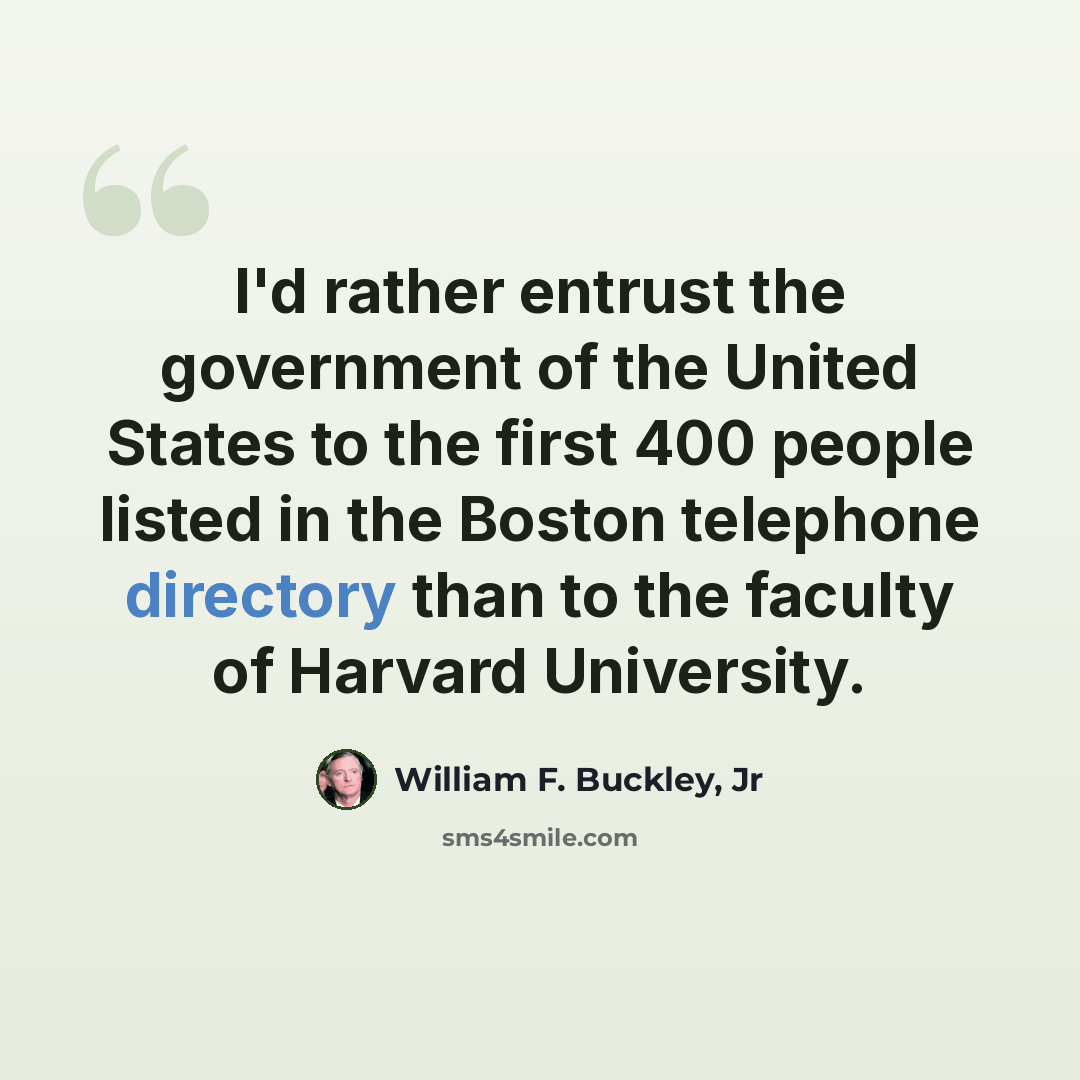 “I'd rather entrust the government of the United States to the first 400 people listed in the Boston telephone directory than to the faculty of Harvard University.” quote by William F. Buckley, Jr