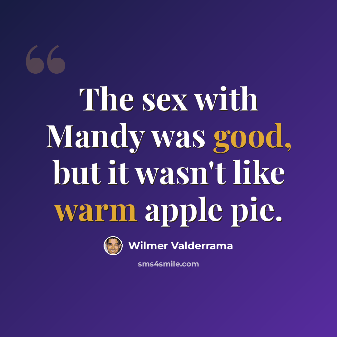 “The sex with Mandy was good, but it wasn't like warm apple pie.” quote by Wilmer Valderrama