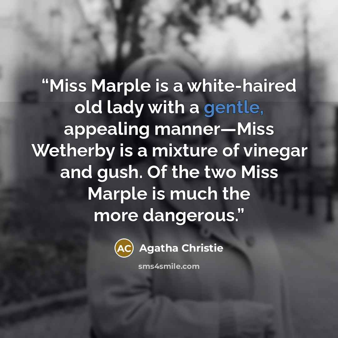 “Miss Marple is a white-haired old lady with a gentle, appealing manner—Miss Wetherby is a mixture of vinegar and gush. Of the two Miss Marple is much the more dangerous.” quote by Agatha Christie