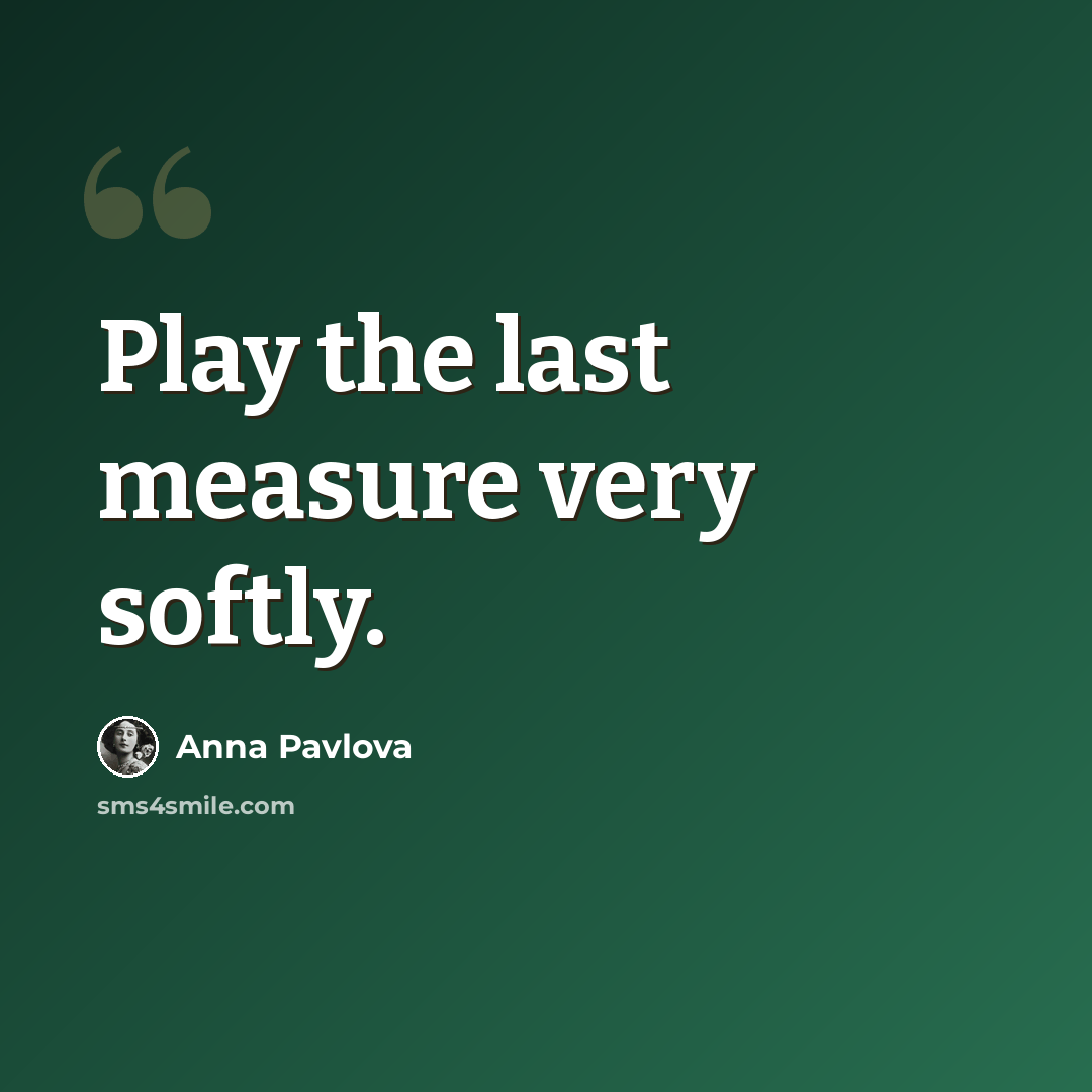 “Play the last measure very softly.” quote by Anna Pavlova