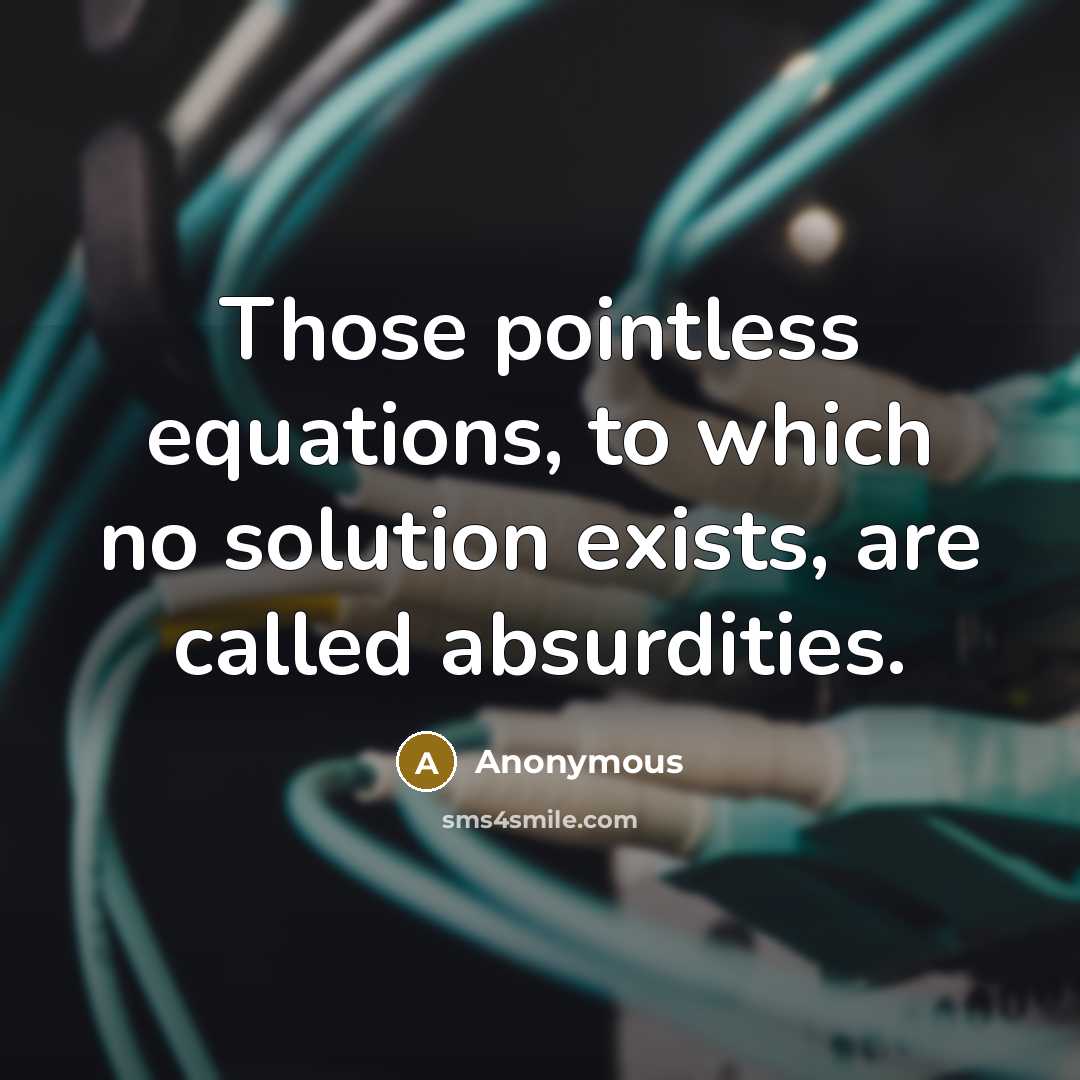 “Those pointless equations, to which no solution exists, are called absurdities.” quote by Anonymous