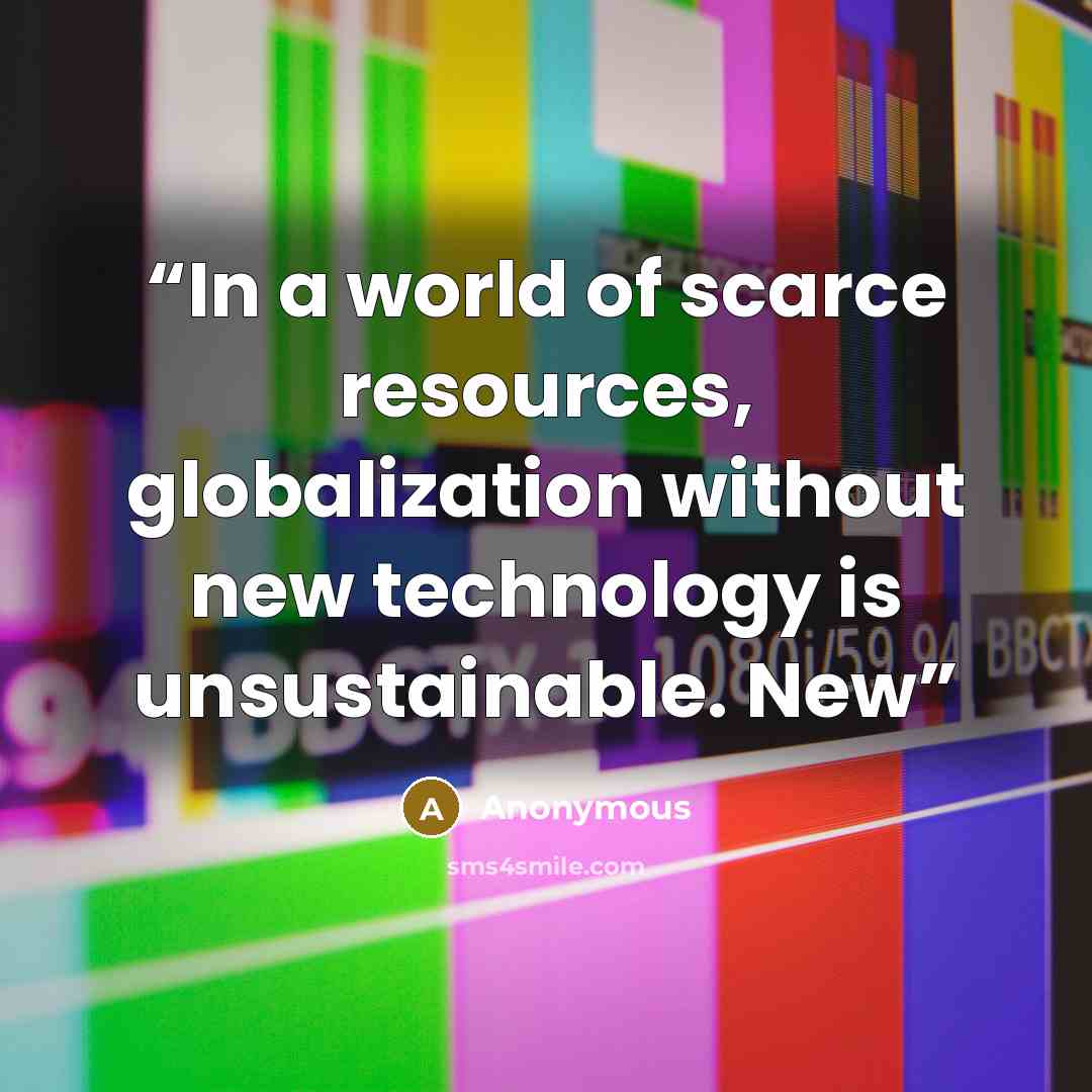 “In a world of scarce resources, globalization without new technology is unsustainable. New” quote by Anonymous