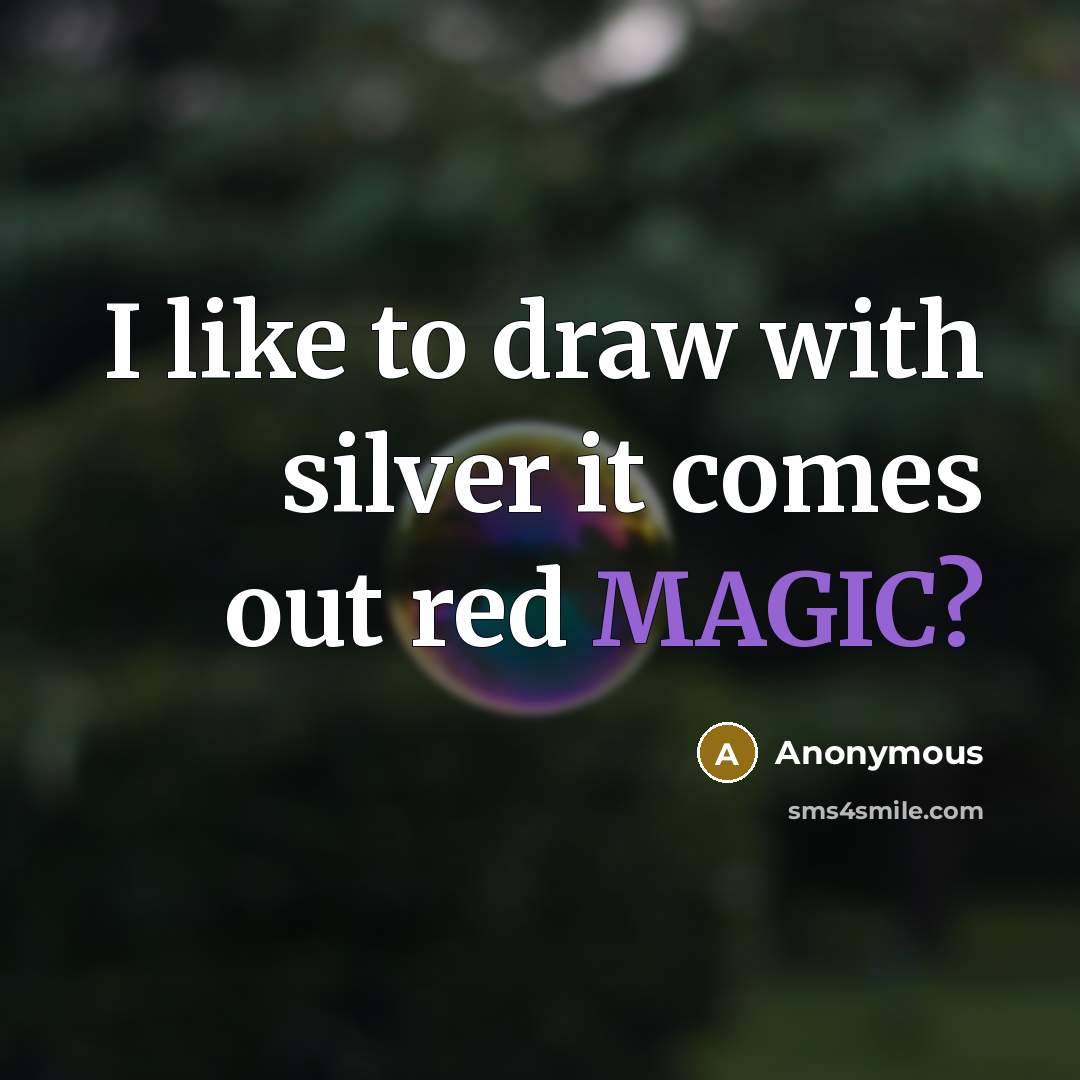 “I like to draw with silver it comes out red MAGIC?” quote by Anonymous