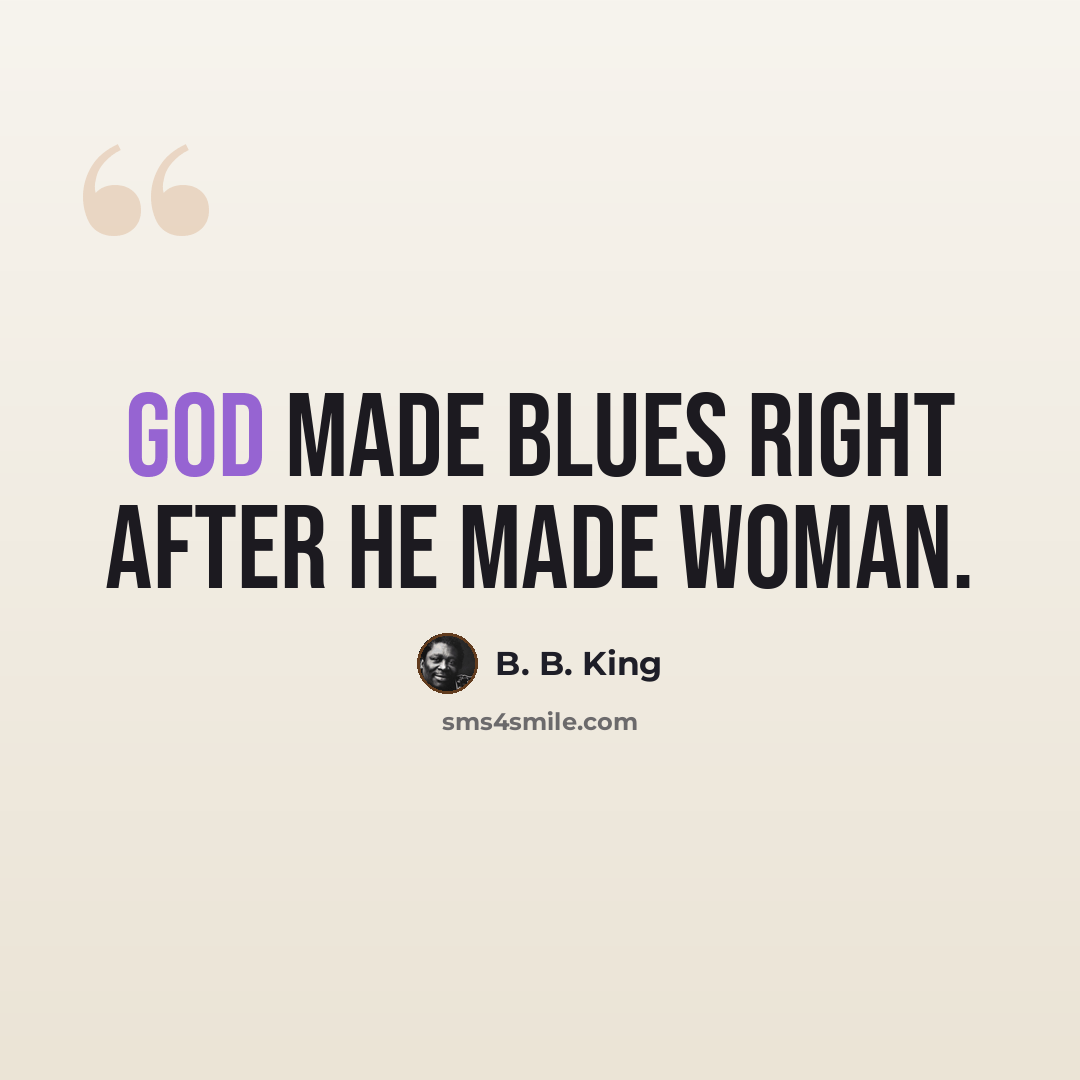 “God made Blues right after he made woman.” quote by B. B. King