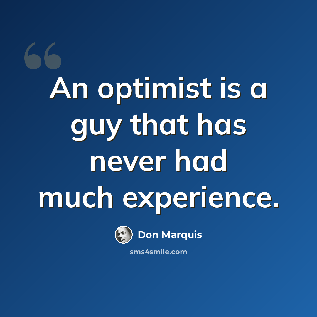 “An optimist is a guy that has never had much experience.” quote by Don Marquis