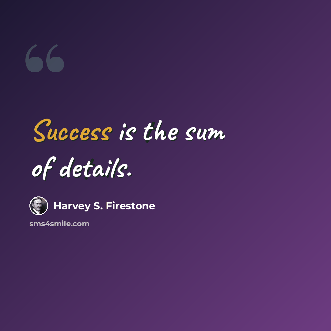 “Success is the sum of details.” quote by Harvey S. Firestone