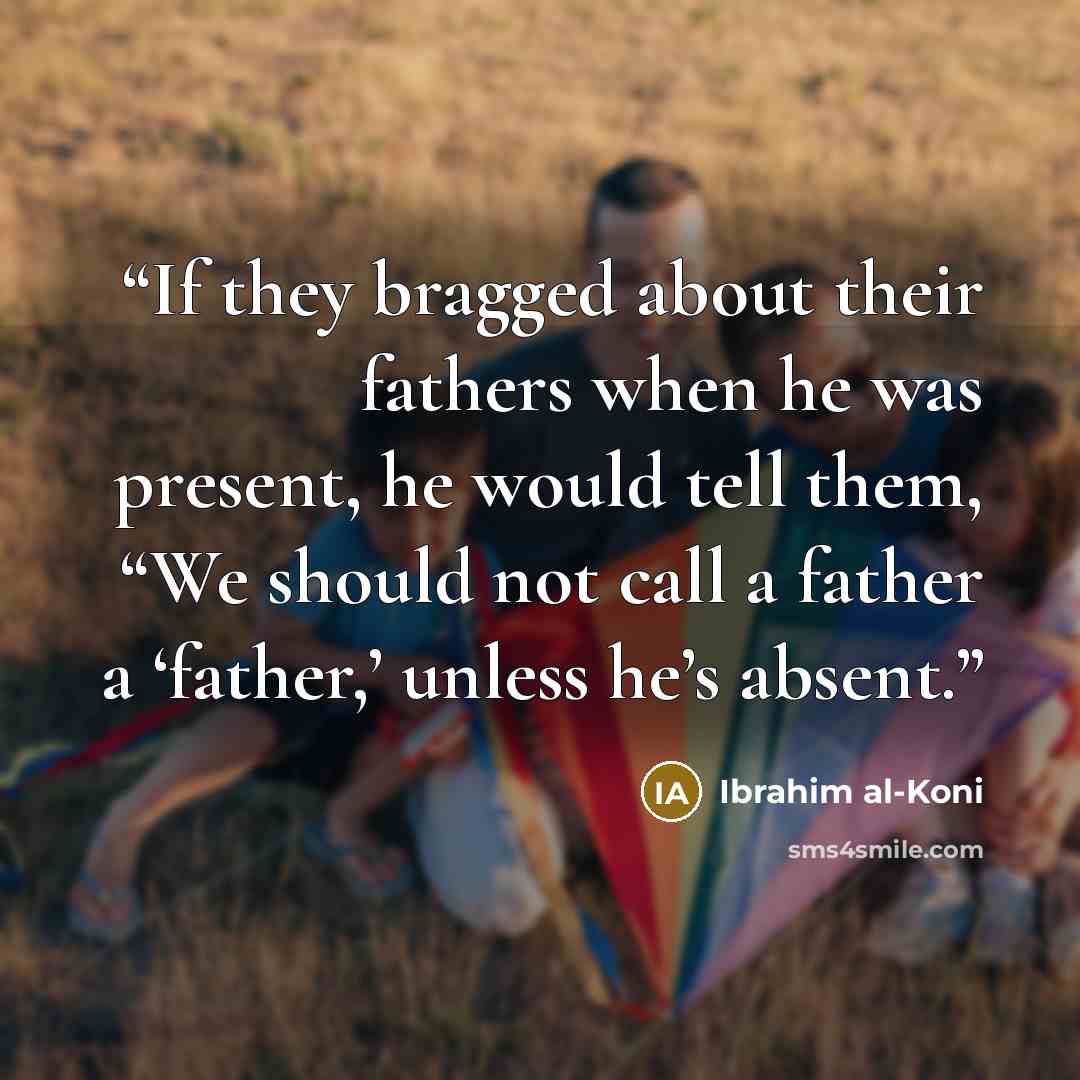 “If they bragged about their fathers when he was present, he would tell them, “We should not call a father a ‘father,’ unless he’s absent.” quote by Ibrahim al-Koni