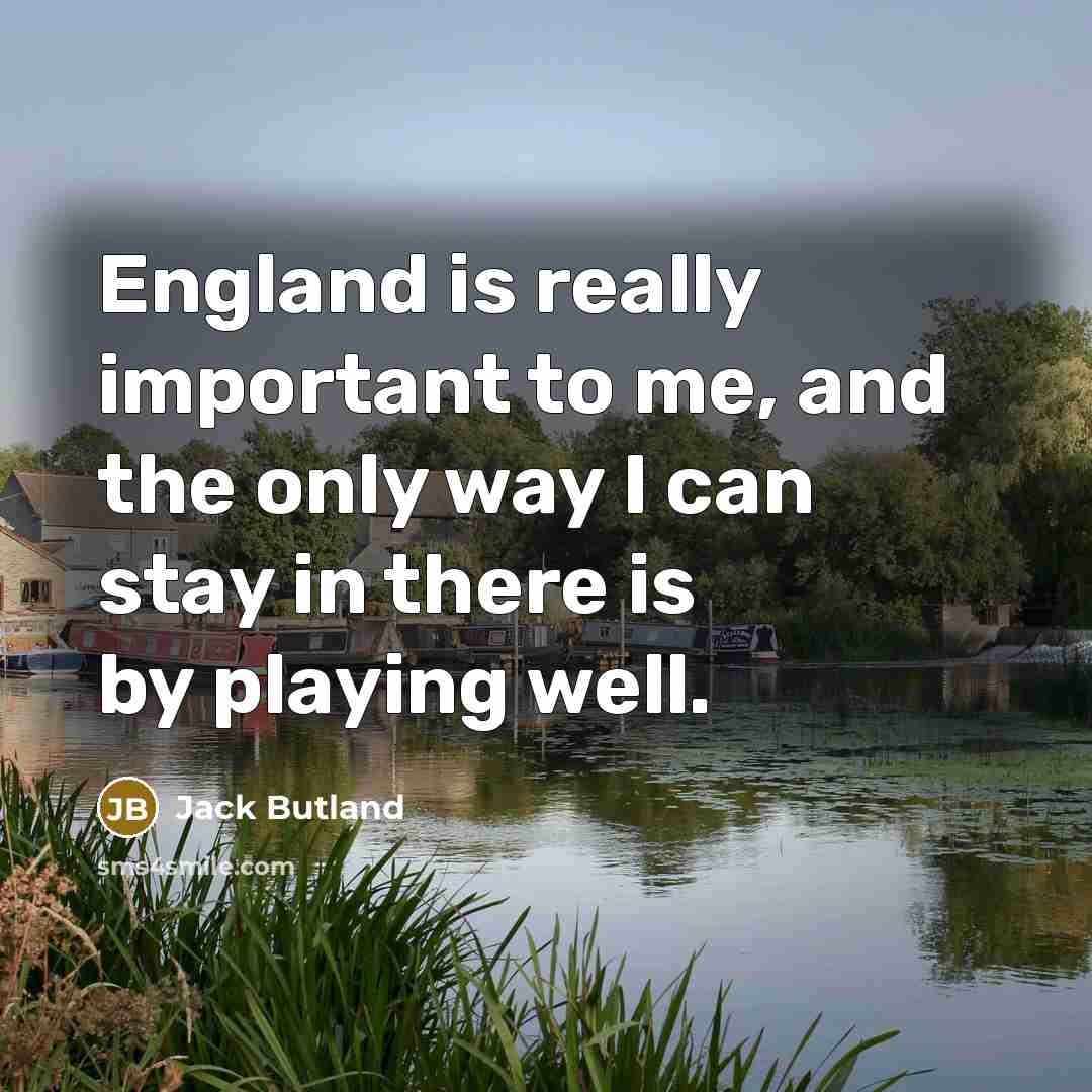“England is really important to me, and the only way I can stay in there is by playing well.” quote by Jack Butland
