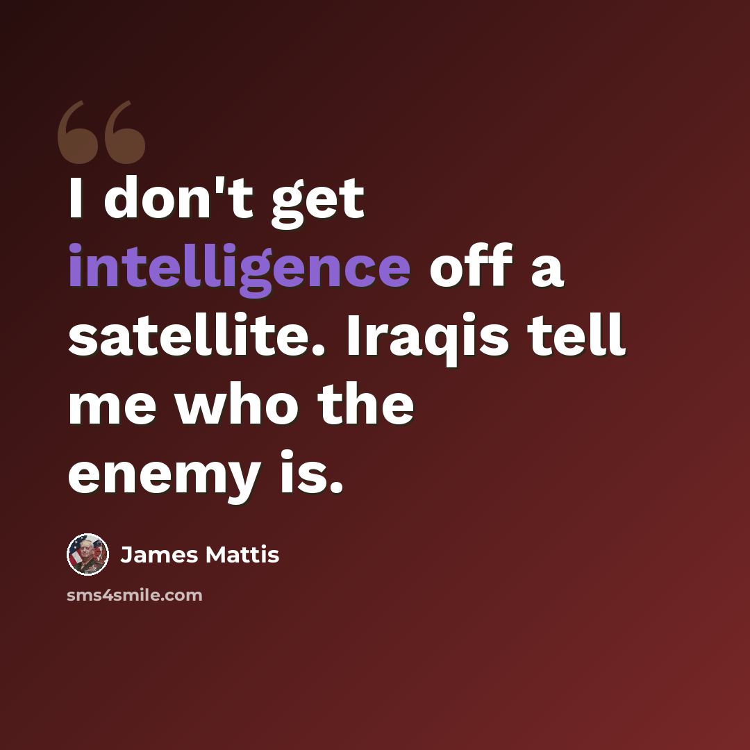 “I don't get intelligence off a satellite. Iraqis tell me who the enemy is.” quote by James Mattis