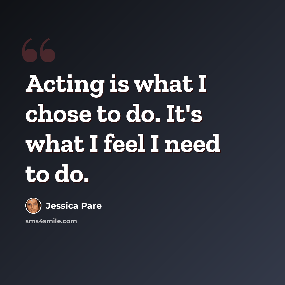 “Acting is what I chose to do. It's what I feel I need to do.” quote by Jessica Pare