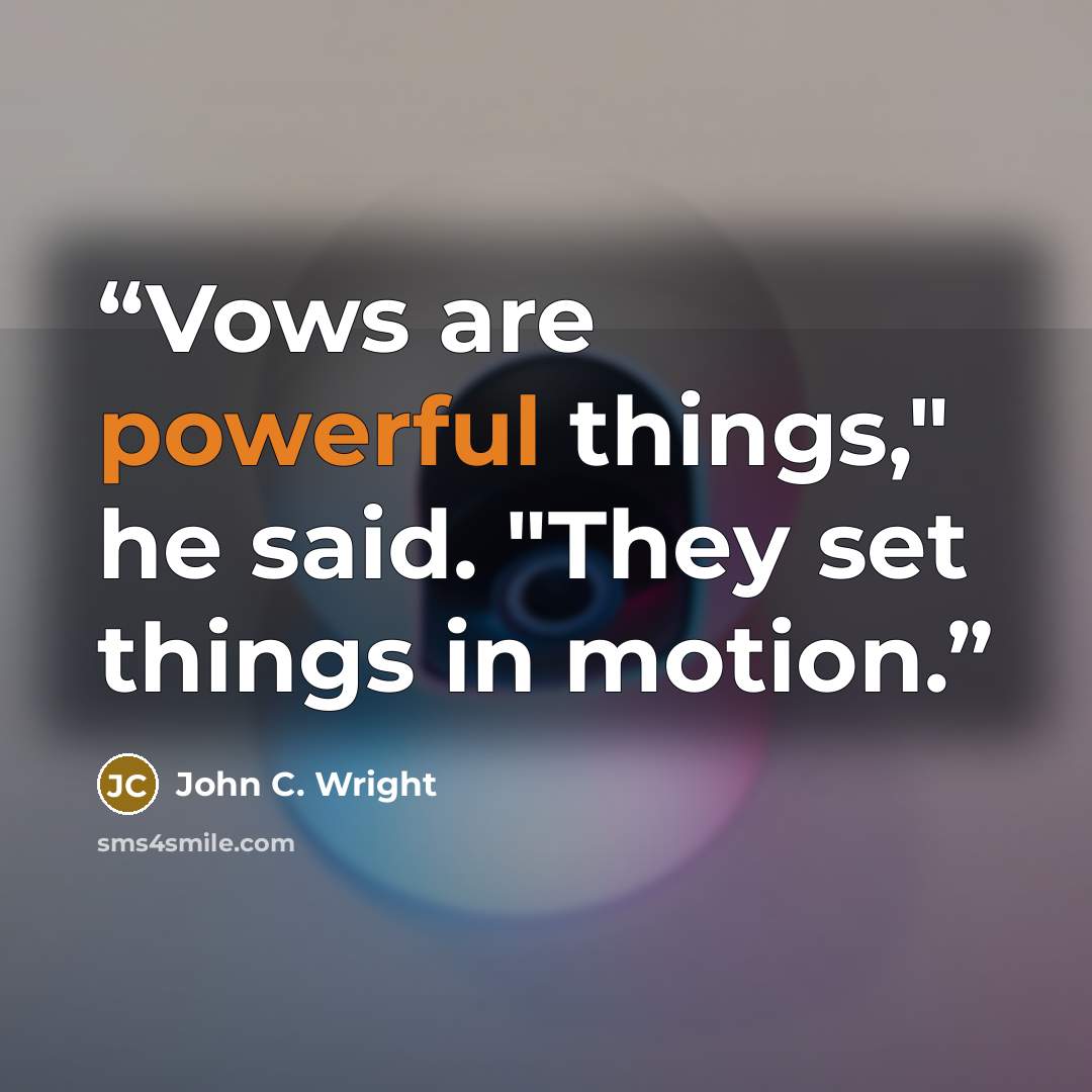 “Vows are powerful things," he said. "They set things in motion.” quote by John C. Wright