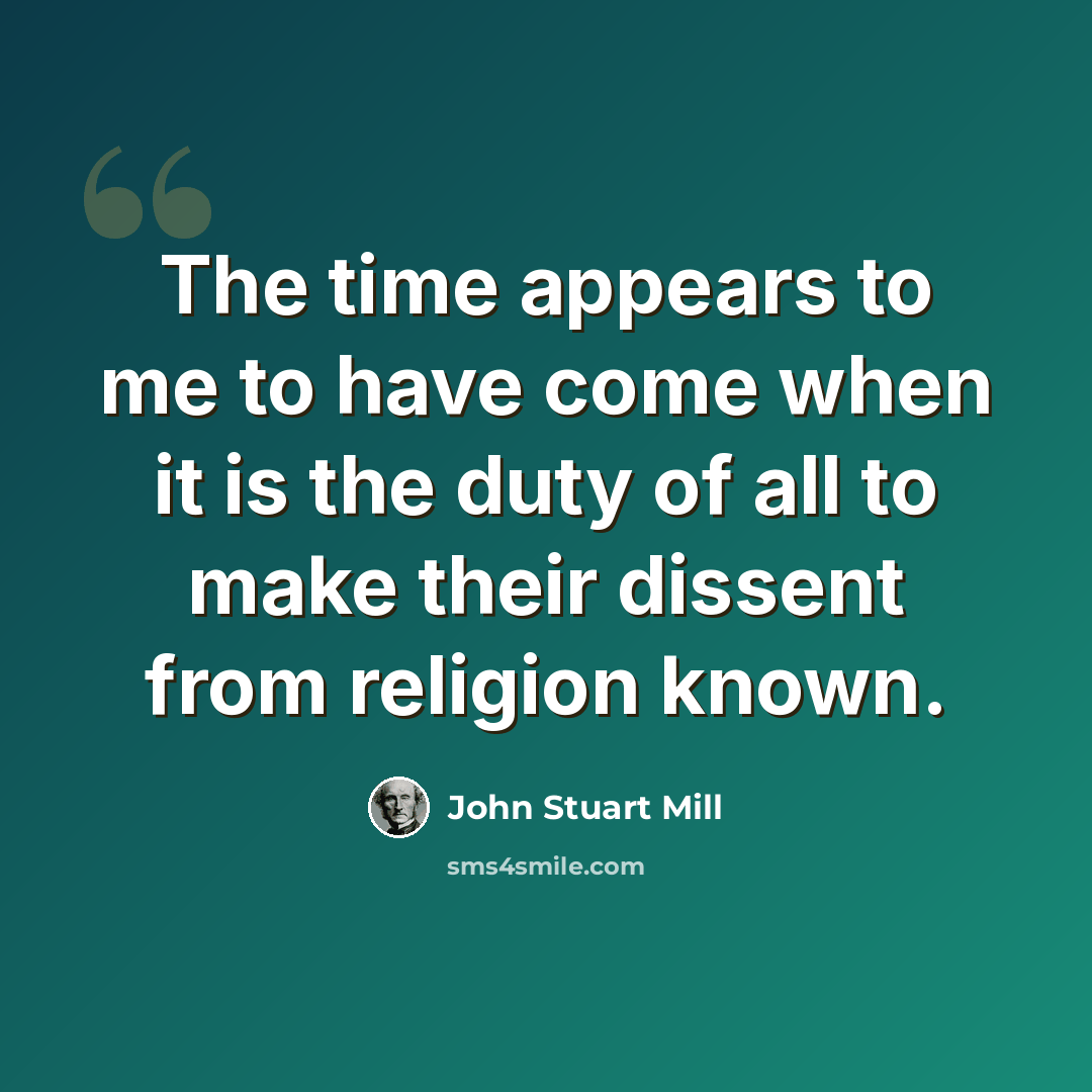 “The time appears to me to have come when it is the duty of all to make their dissent from religion known.” quote by John Stuart Mill