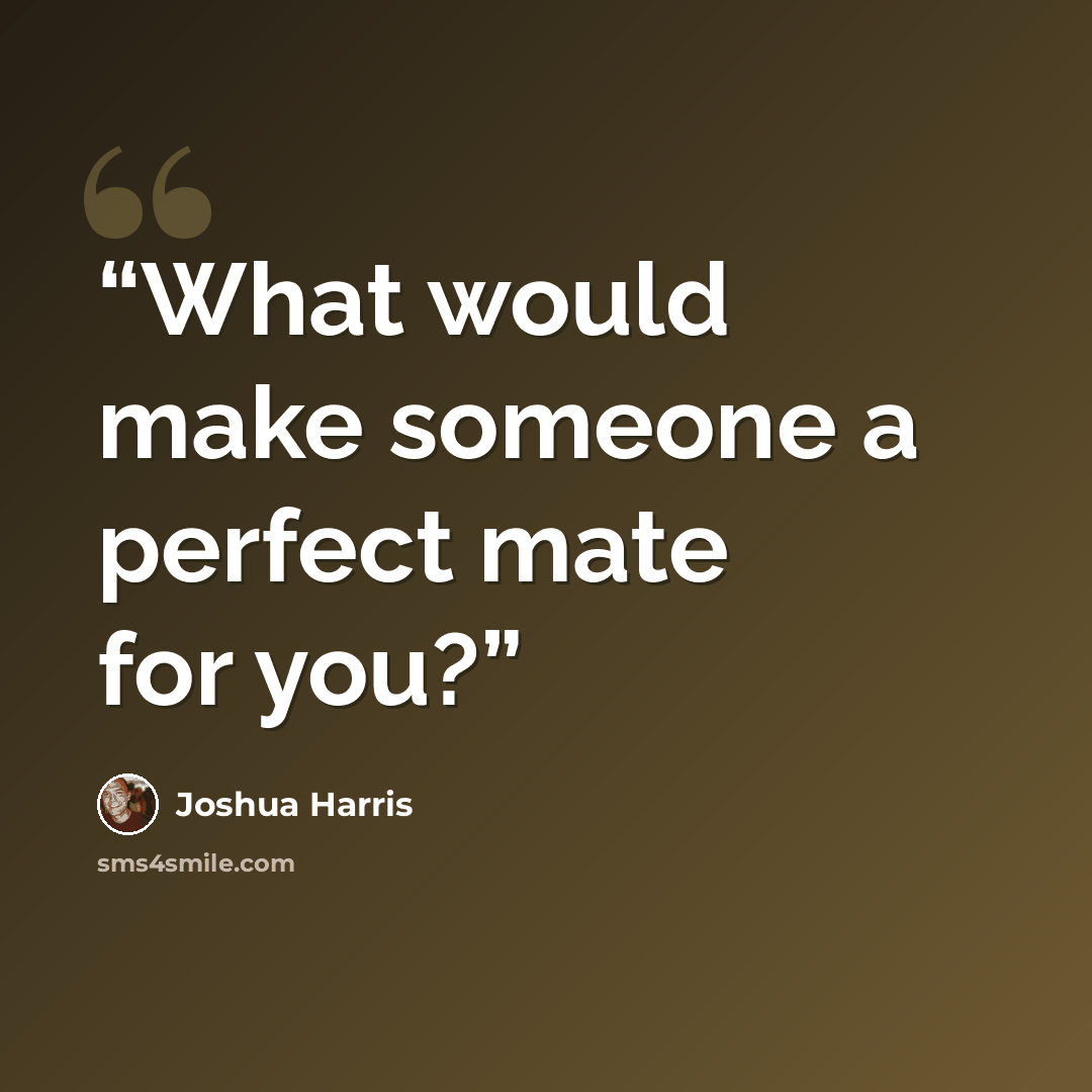 “What would make someone a perfect mate for you?” quote by Joshua Harris
