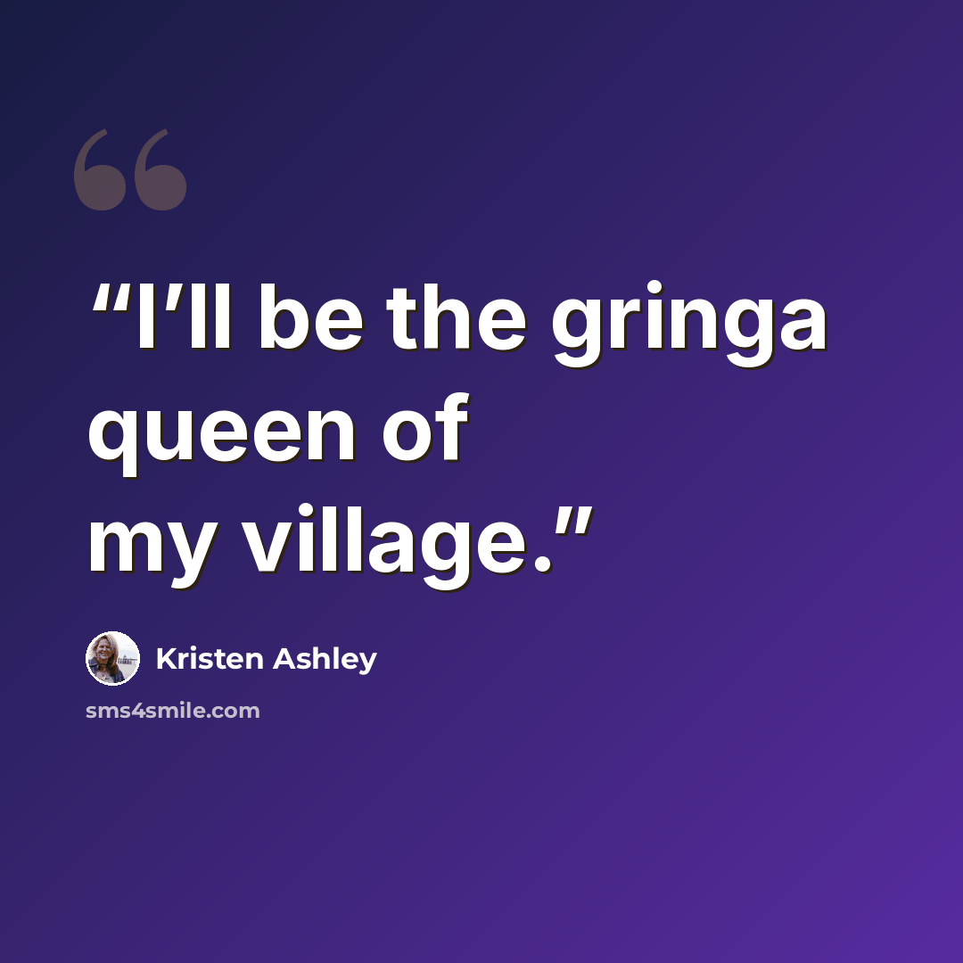 “I’ll be the gringa queen of my village.” quote by Kristen Ashley