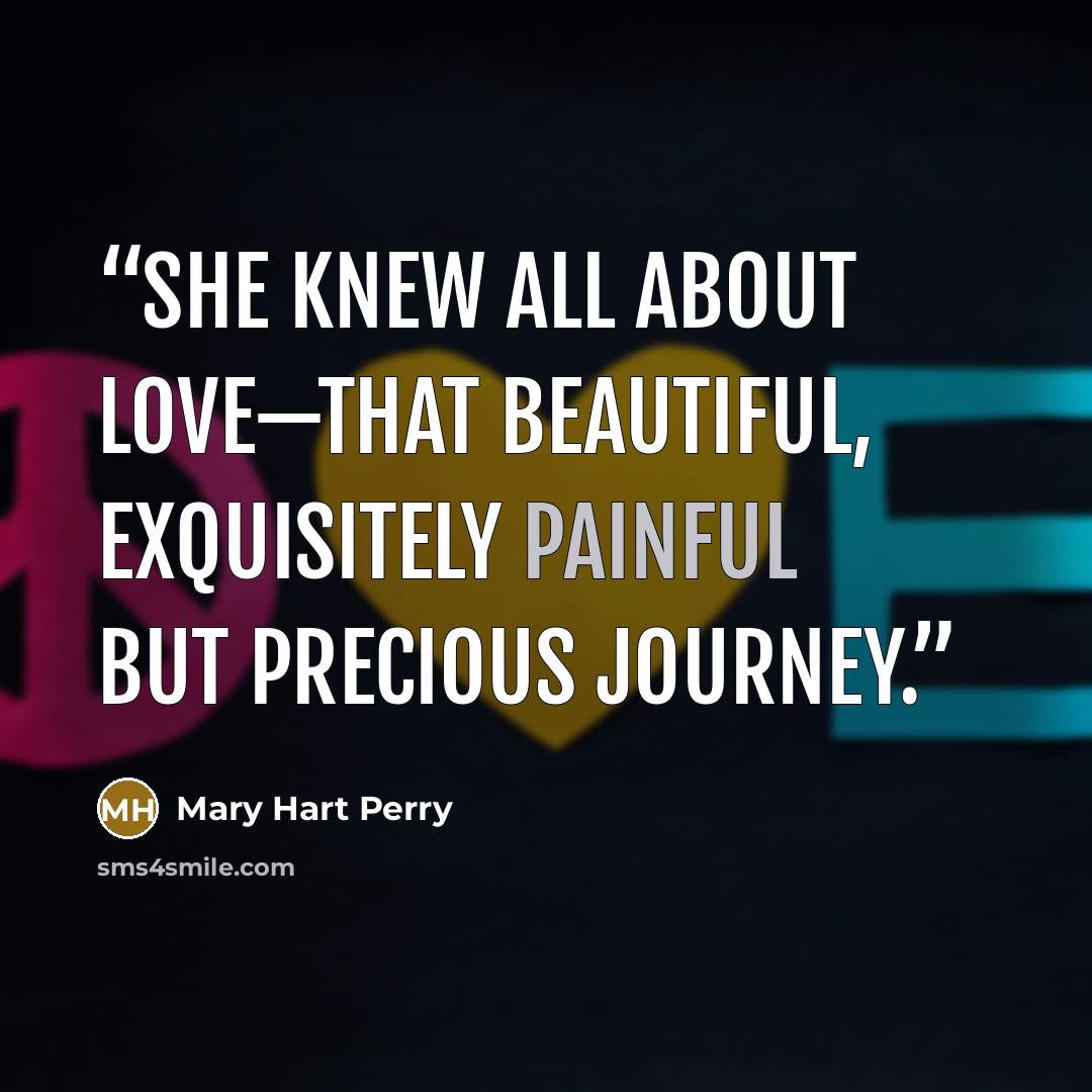 “She knew all about love—that beautiful, exquisitely painful but precious journey.” quote by Mary Hart Perry