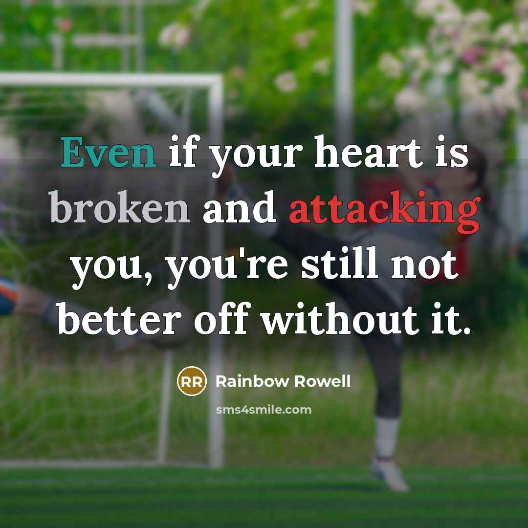 “Even if your heart is broken and attacking you, you're still not better off without it.” quote by Rainbow Rowell