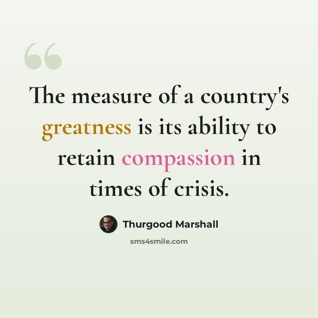 “The measure of a country's greatness is its ability to retain compassion in times of crisis.” quote by Thurgood Marshall