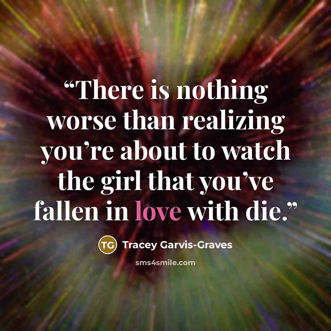 “There is nothing worse than realizing you’re about to watch the girl that you’ve fallen in love with die.” quote by Tracey Garvis-Graves