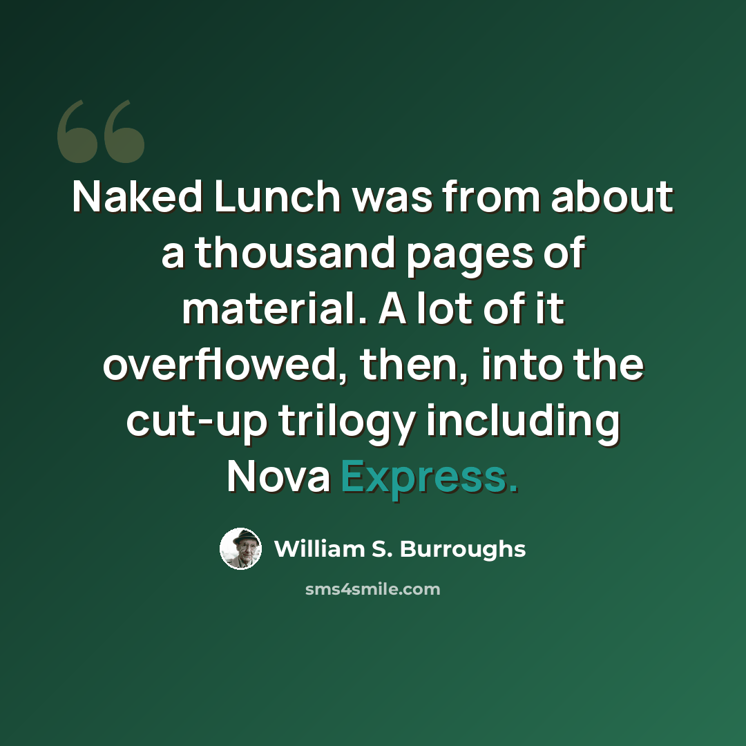 “Naked Lunch was from about a thousand pages of material. A lot of it overflowed, then, into the cut-up trilogy including Nova Express.” quote by William S. Burroughs