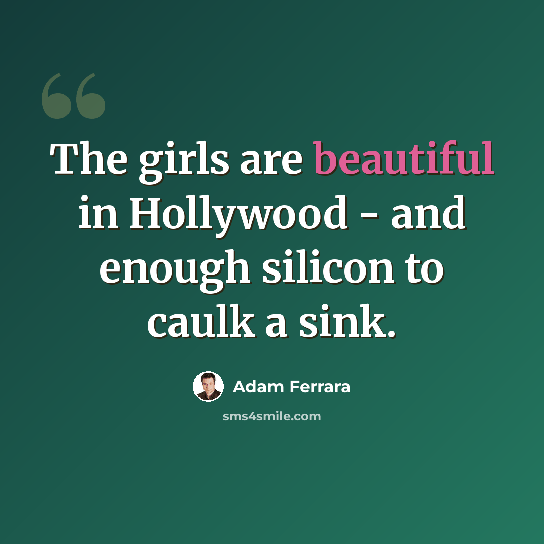 “The girls are beautiful in Hollywood - and enough silicon to caulk a sink.” quote by Adam Ferrara