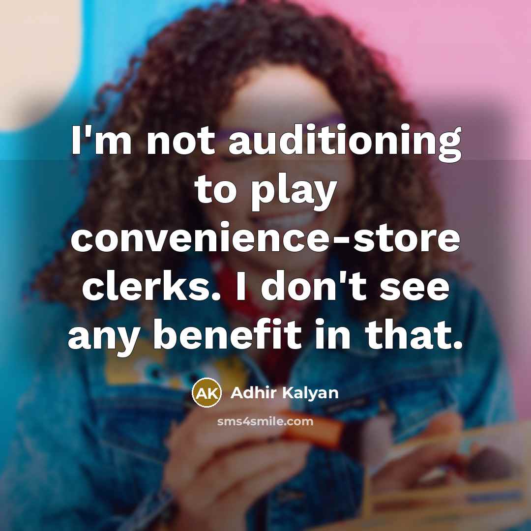 “I'm not auditioning to play convenience-store clerks. I don't see any benefit in that.” quote by Adhir Kalyan